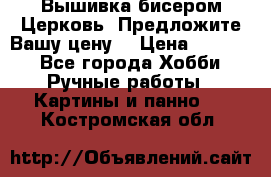 Вышивка бисером Церковь. Предложите Вашу цену! › Цена ­ 8 000 - Все города Хобби. Ручные работы » Картины и панно   . Костромская обл.